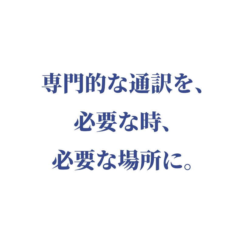 専門的な通訳を、必要な時、必要な場所に。